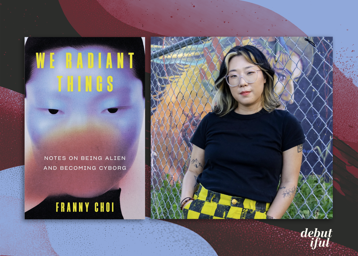 From Debutiful: – "If there’s any kind of intended reader in mind, it’s someone who’s kind of like me in that they have been minoritized or oppressed in some way..."